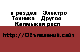  в раздел : Электро-Техника » Другое . Калмыкия респ.